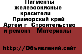 Пигменты железоокисные (красители)  - Приморский край, Артем г. Строительство и ремонт » Материалы   